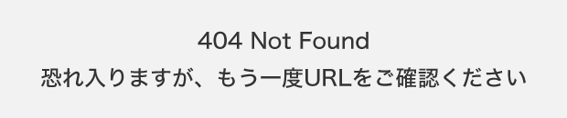 404 Not Found　恐れ入りますが、もう一度URLをご確認ください。
