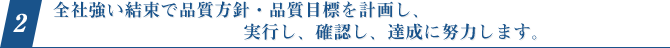 2.全社強い結束で品質方針・品質目標を計画し、実行し、確認し、達成に努力します。