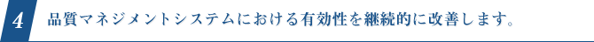 4.品質マネジメントシステムにおける有効性を継続的に改善します。